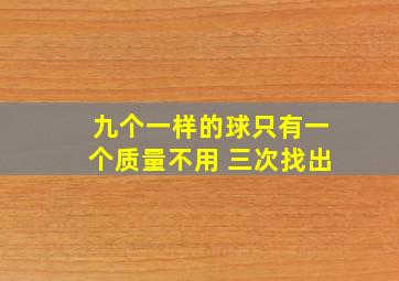 九个一样的球只有一个质量不用 三次找出